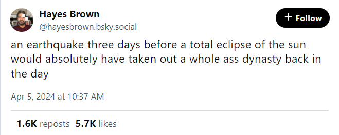 a skeet by Hayes Brown reading "an earthquake three days before a total eclipse of the sun would absolutely have taken out a whole ass dynasty back in the day"